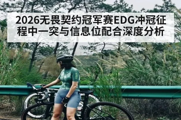 2026无畏契约冠军赛EDG冲冠征程中一突与信息位配合深度分析